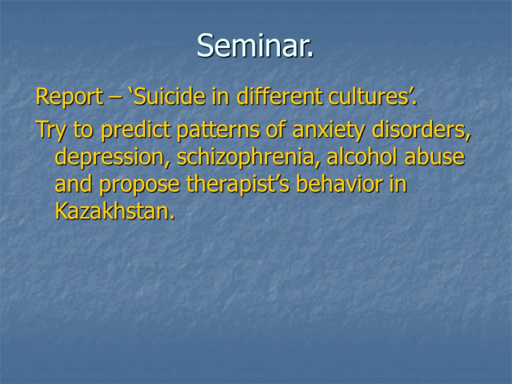 Seminar. Report – ‘Suicide in different cultures’. Try to predict patterns of anxiety disorders,